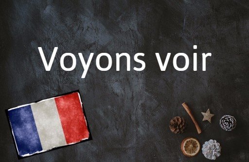 French phrase of the day: Voyons voir