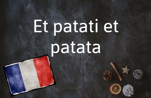 La phrase française du jour : Et patati et patata