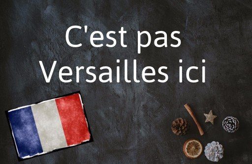 La phrase du jour en français : C'est pas Versailles ici